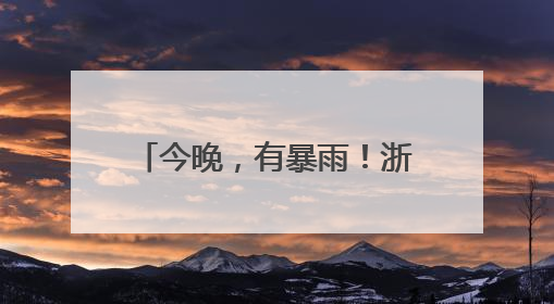今晚，有暴雨！浙中南又是首当其冲